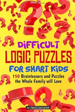 Difficult Logic Puzzles for Smart Kids: 150 Brainteasers and Puzzles the Whole Family will Love (Books for Smart Kids) (Volume 4)